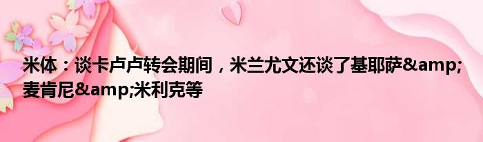 米体：谈卡卢卢转会期间，米兰尤文还谈了基耶萨&麦肯尼&米利克等