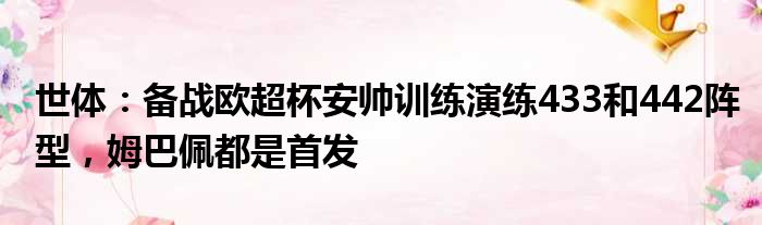 世体：备战欧超杯安帅训练演练433和442阵型，姆巴佩都是首发