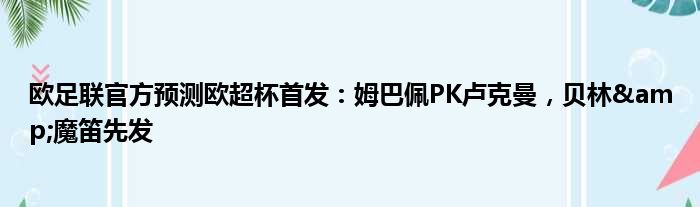 欧足联官方预测欧超杯首发：姆巴佩PK卢克曼，贝林&魔笛先发