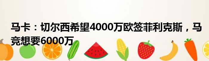 马卡：切尔西希望4000万欧签菲利克斯，马竞想要6000万