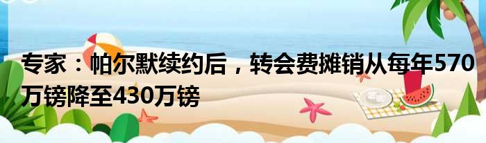 专家：帕尔默续约后，转会费摊销从每年570万镑降至430万镑