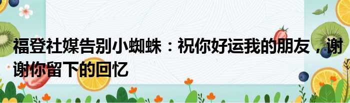 福登社媒告别小蜘蛛：祝你好运我的朋友，谢谢你留下的回忆