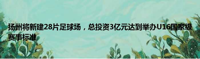 扬州将新建28片足球场，总投资3亿元达到举办U16国家级赛事标准