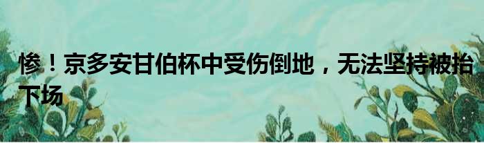 惨！京多安甘伯杯中受伤倒地，无法坚持被抬下场