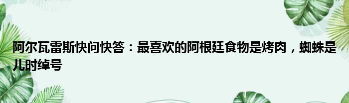 阿尔瓦雷斯快问快答：最喜欢的阿根廷食物是烤肉，蜘蛛是儿时绰号