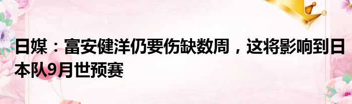 日媒：富安健洋仍要伤缺数周，这将影响到日本队9月世预赛