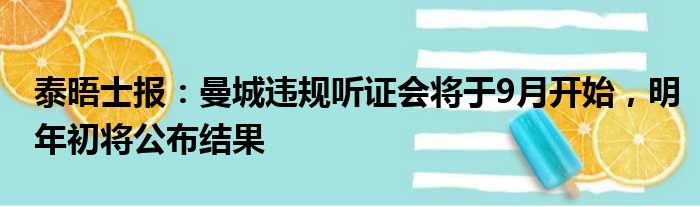 泰晤士报：曼城违规听证会将于9月开始，明年初将公布结果