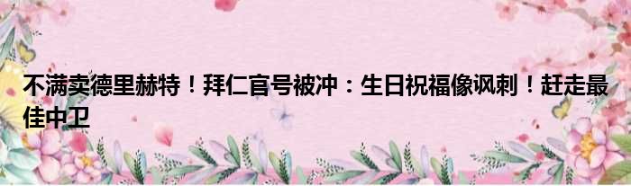 不满卖德里赫特！拜仁官号被冲：生日祝福像讽刺！赶走最佳中卫