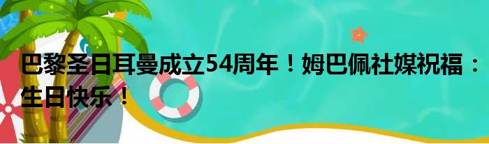 巴黎圣日耳曼成立54周年！姆巴佩社媒祝福：生日快乐！