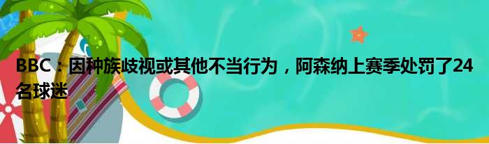 BBC：因种族歧视或其他不当行为，阿森纳上赛季处罚了24名球迷