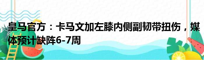 皇马官方：卡马文加左膝内侧副韧带扭伤，媒体预计缺阵6-7周