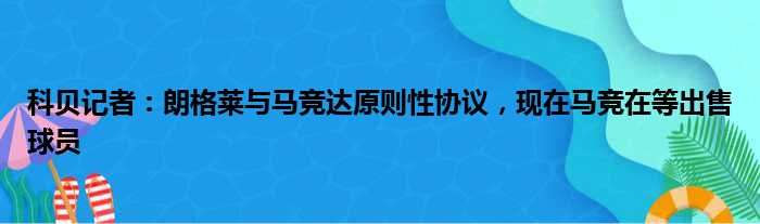 科贝记者：朗格莱与马竞达原则性协议，现在马竞在等出售球员