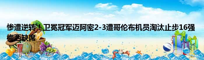 惨遭逆转！卫冕冠军迈阿密2-3遭哥伦布机员淘汰止步16强 梅西缺席