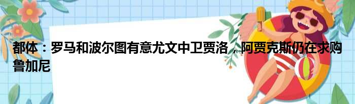 都体：罗马和波尔图有意尤文中卫贾洛，阿贾克斯仍在求购鲁加尼