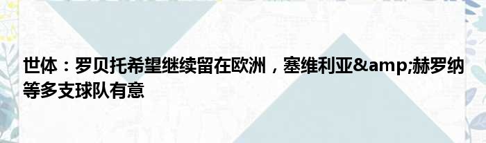 世体：罗贝托希望继续留在欧洲，塞维利亚&赫罗纳等多支球队有意