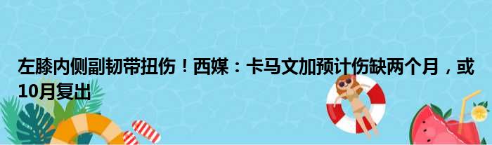 左膝内侧副韧带扭伤！西媒：卡马文加预计伤缺两个月，或10月复出