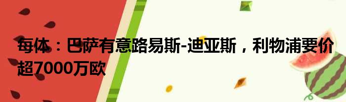 每体：巴萨有意路易斯-迪亚斯，利物浦要价超7000万欧