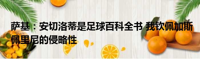 萨基：安切洛蒂是足球百科全书 我钦佩加斯佩里尼的侵略性