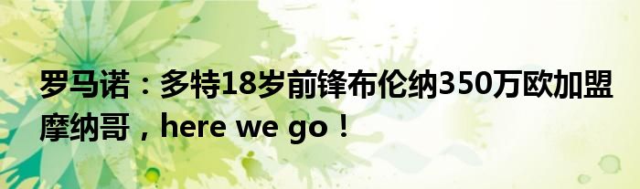 罗马诺：多特18岁前锋布伦纳350万欧加盟摩纳哥，here we go！