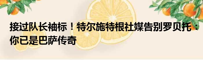 接过队长袖标！特尔施特根社媒告别罗贝托：你已是巴萨传奇