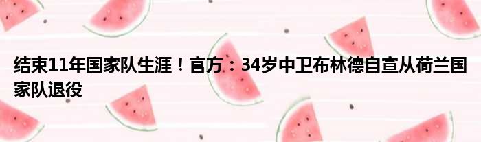 结束11年国家队生涯！官方：34岁中卫布林德自宣从荷兰国家队退役