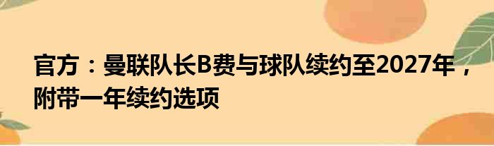 官方：曼联队长B费与球队续约至2027年，附带一年续约选项