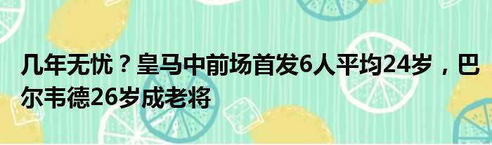 几年无忧？皇马中前场首发6人平均24岁，巴尔韦德26岁成老将