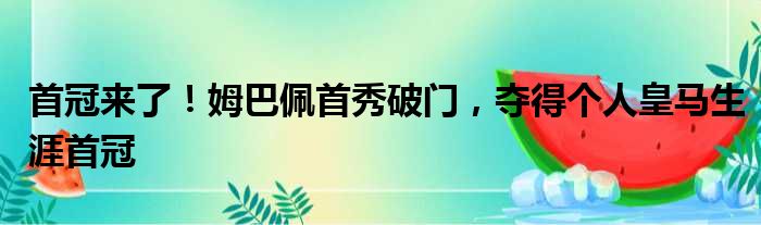 首冠来了！姆巴佩首秀破门，夺得个人皇马生涯首冠