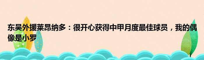 东吴外援莱昂纳多：很开心获得中甲月度最佳球员，我的偶像是小罗