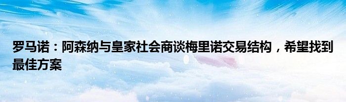 罗马诺：阿森纳与皇家社会商谈梅里诺交易结构，希望找到最佳方案