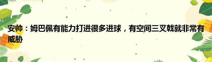 安帅：姆巴佩有能力打进很多进球，有空间三叉戟就非常有威胁