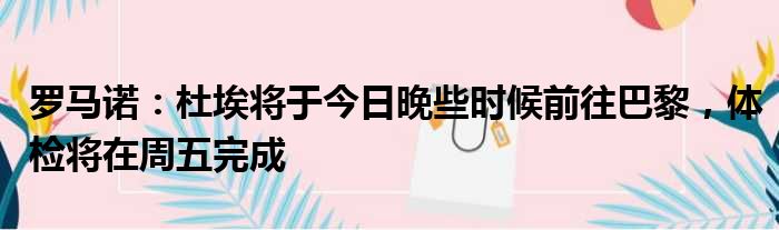 罗马诺：杜埃将于今日晚些时候前往巴黎，体检将在周五完成