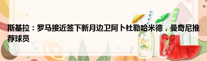 斯基拉：罗马接近签下新月边卫阿卜杜勒哈米德，曼奇尼推荐球员