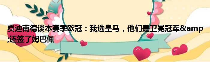 费迪南德谈本赛季欧冠：我选皇马，他们是卫冕冠军&还签了姆巴佩