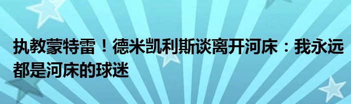 执教蒙特雷！德米凯利斯谈离开河床：我永远都是河床的球迷