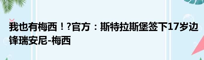 我也有梅西！?官方：斯特拉斯堡签下17岁边锋瑞安尼-梅西