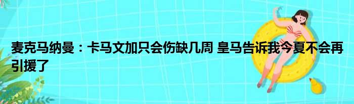 麦克马纳曼：卡马文加只会伤缺几周 皇马告诉我今夏不会再引援了