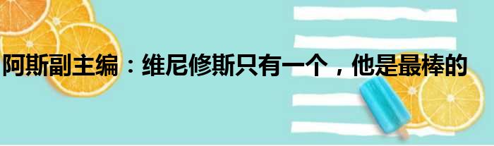 阿斯副主编：维尼修斯只有一个，他是最棒的