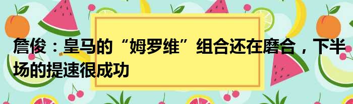 詹俊：皇马的“姆罗维”组合还在磨合，下半场的提速很成功