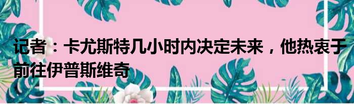 记者：卡尤斯特几小时内决定未来，他热衷于前往伊普斯维奇