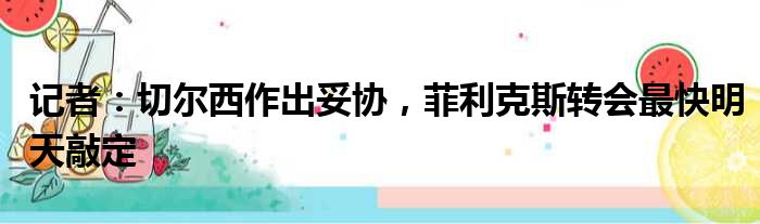 记者：切尔西作出妥协，菲利克斯转会最快明天敲定