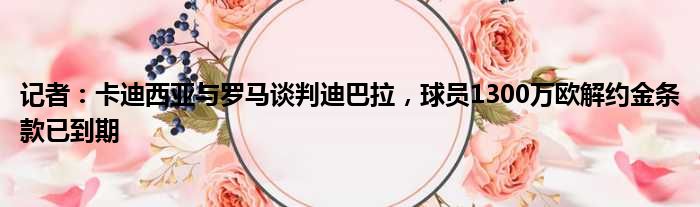 记者：卡迪西亚与罗马谈判迪巴拉，球员1300万欧解约金条款已到期