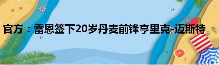 官方：雷恩签下20岁丹麦前锋亨里克-迈斯特