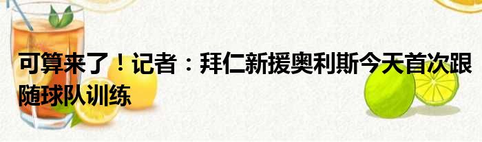 可算来了！记者：拜仁新援奥利斯今天首次跟随球队训练