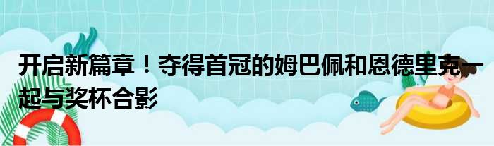 开启新篇章！夺得首冠的姆巴佩和恩德里克一起与奖杯合影