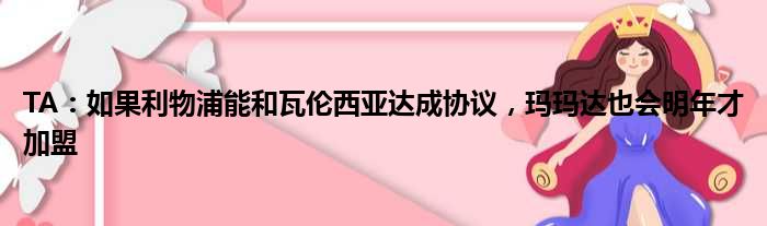 TA：如果利物浦能和瓦伦西亚达成协议，玛玛达也会明年才加盟