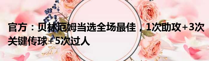 官方：贝林厄姆当选全场最佳，1次助攻+3次关键传球+5次过人