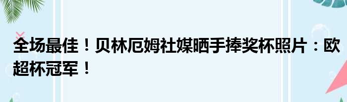 全场最佳！贝林厄姆社媒晒手捧奖杯照片：欧超杯冠军！