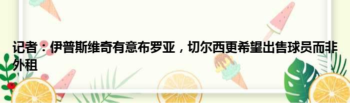 记者：伊普斯维奇有意布罗亚，切尔西更希望出售球员而非外租