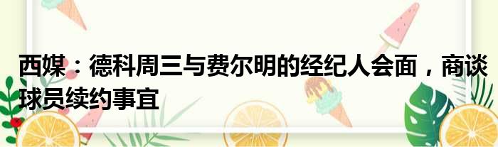 西媒：德科周三与费尔明的经纪人会面，商谈球员续约事宜